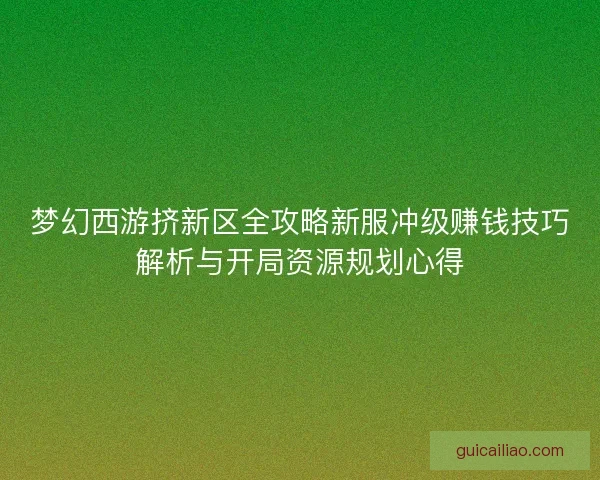 梦幻西游挤新区全攻略新服冲级赚钱技巧解析与开局资源规划心得