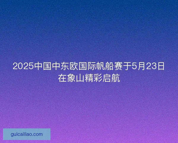 2025中国中东欧国际帆船赛于5月23日在象山精彩启航
