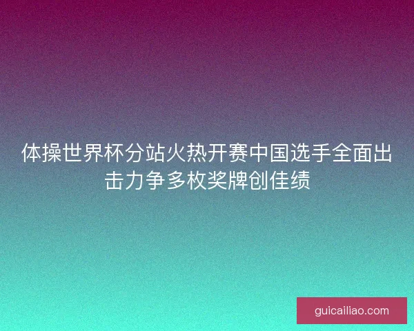 体操世界杯分站火热开赛中国选手全面出击力争多枚奖牌创佳绩
