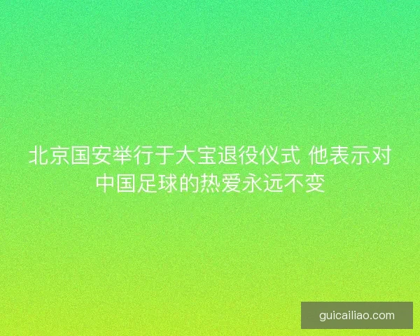 北京国安举行于大宝退役仪式 他表示对中国足球的热爱永远不变