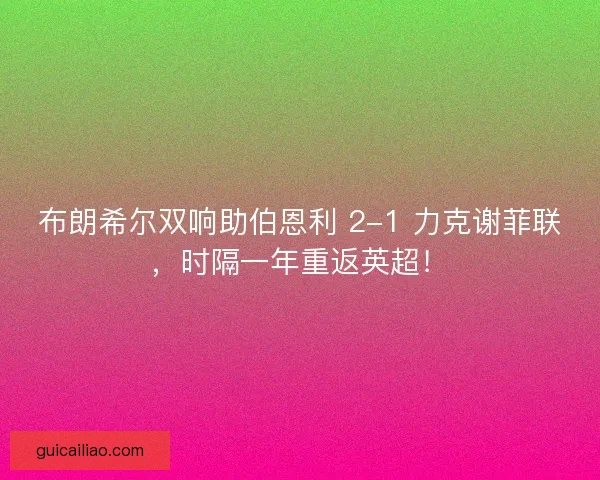 布朗希尔双响助伯恩利 2-1 力克谢菲联，时隔一年重返英超！