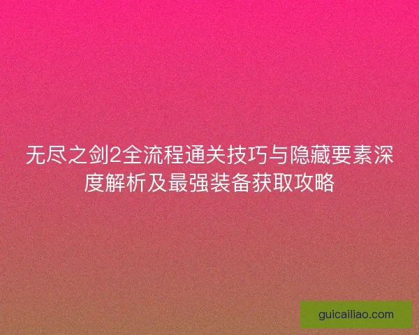 无尽之剑2全流程通关技巧与隐藏要素深度解析及最强装备获取攻略