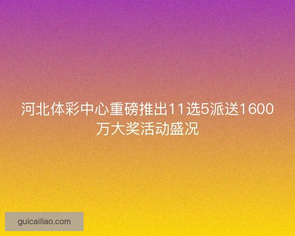 河北体彩中心重磅推出11选5派送1600万大奖活动盛况