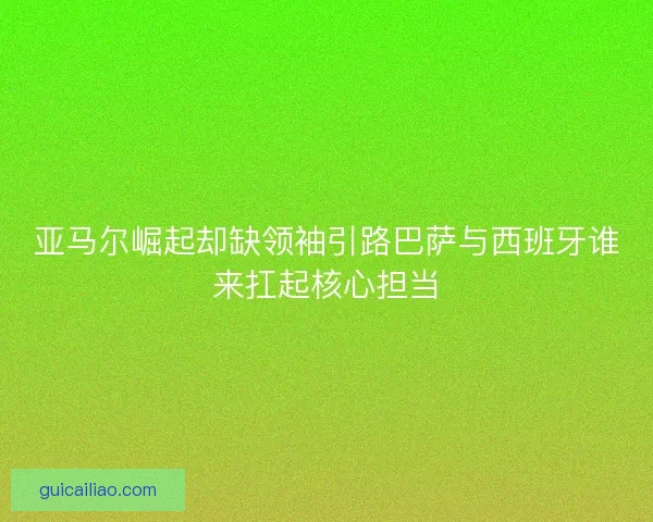 亚马尔崛起却缺领袖引路巴萨与西班牙谁来扛起核心担当