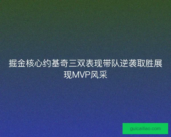 掘金核心约基奇三双表现带队逆袭取胜展现MVP风采