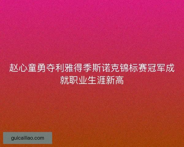 赵心童勇夺利雅得季斯诺克锦标赛冠军成就职业生涯新高