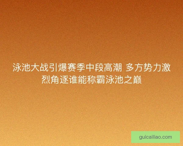 泳池大战引爆赛季中段高潮 多方势力激烈角逐谁能称霸泳池之巅