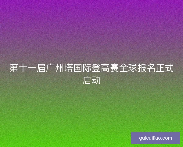 第十一届广州塔国际登高赛全球报名正式启动