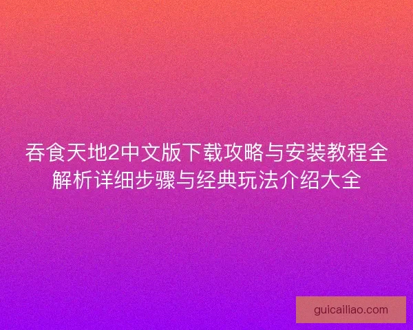 吞食天地2中文版下载攻略与安装教程全解析详细步骤与经典玩法介绍大全