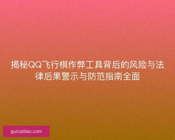 揭秘QQ飞行棋作弊工具背后的风险与法律后果警示与防范指南全面 揭秘QQ飞行棋作弊工具背后的风险与法律后果警示与防范指南全面