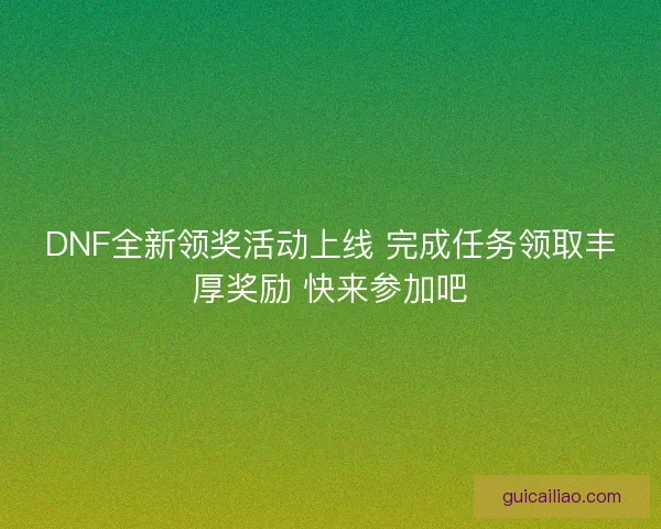 DNF全新领奖活动上线 完成任务领取丰厚奖励 快来参加吧