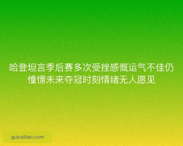 哈登坦言季后赛多次受挫感慨运气不佳仍憧憬未来夺冠时刻情绪无人愿见