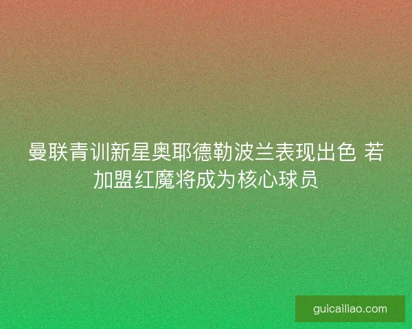 曼联青训新星奥耶德勒波兰表现出色 若加盟红魔将成为核心球员 曼联青训新星奥耶德勒波兰表现出色 若加盟红魔将成为核心球员